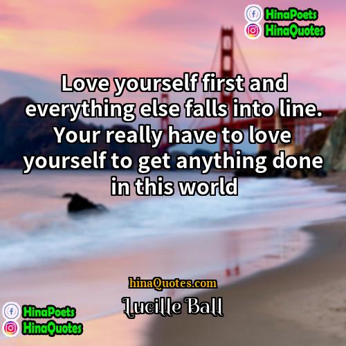 Lucille Ball Quotes | Love yourself first and everything else falls